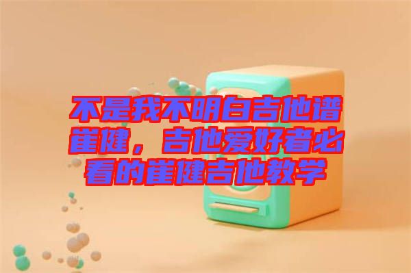 不是我不明白吉他譜崔健，吉他愛好者必看的崔健吉他教學