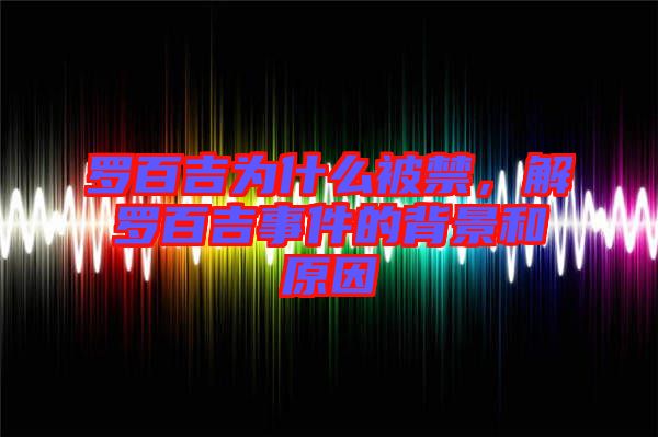 羅百吉為什么被禁，解羅百吉事件的背景和原因
