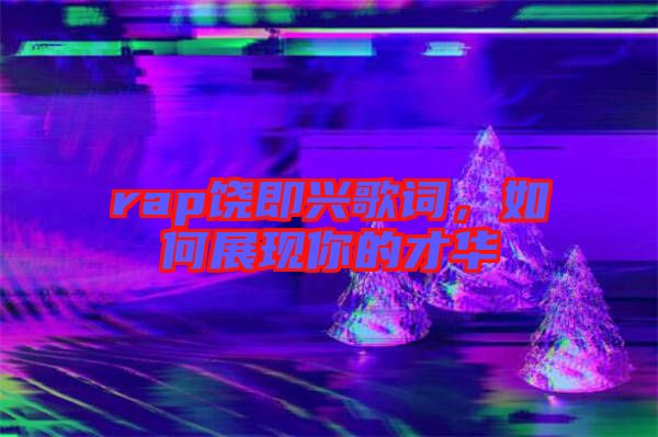 rap饒即興歌詞，如何展現(xiàn)你的才華
