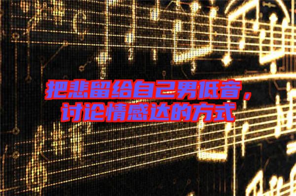 把悲留給自己男低音，討論情感達的方式