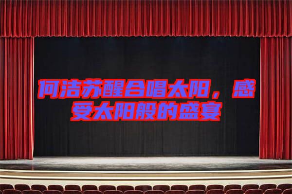 何潔蘇醒合唱太陽，感受太陽般的盛宴