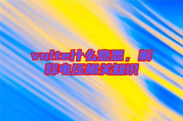 volte什么意思，解釋電壓相關(guān)知識