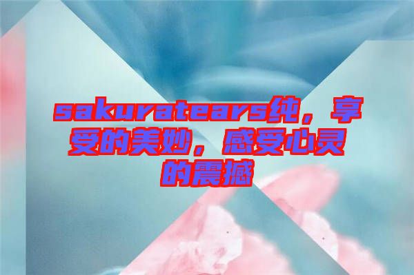 sakuratears純，享受的美妙，感受心靈的震撼