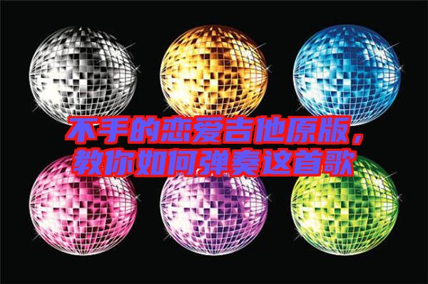 不手的戀愛(ài)吉他原版，教你如何彈奏這首歌