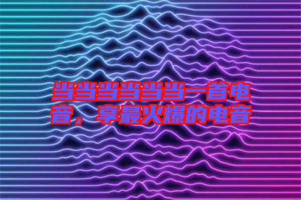 當當當當當當一首電音，享最火爆的電音