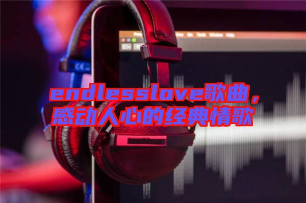 endlesslove歌曲，感動人心的經(jīng)典情歌