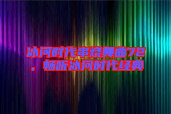 冰河時(shí)代串燒舞曲72，暢聽(tīng)冰河時(shí)代經(jīng)典