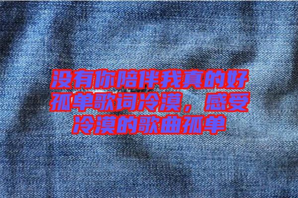 沒(méi)有你陪伴我真的好孤單歌詞冷漠，感受冷漠的歌曲孤單