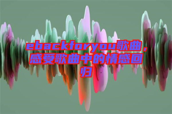 ebackforyou歌曲，感受歌曲中的情感回歸