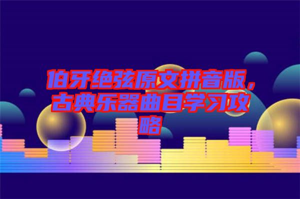 伯牙絕弦原文拼音版，古典樂器曲目學(xué)習(xí)攻略