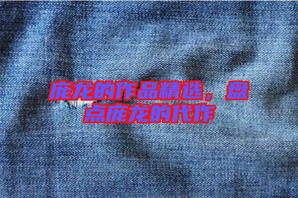 龐龍的作品精選，盤點龐龍的代作