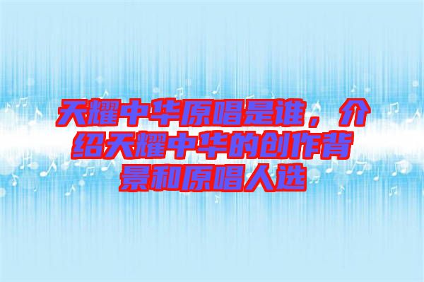 天耀中華原唱是誰(shuí)，介紹天耀中華的創(chuàng)作背景和原唱人選
