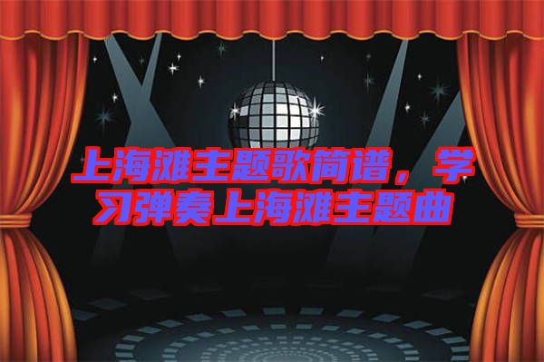 上海灘主題歌簡譜，學(xué)習(xí)彈奏上海灘主題曲