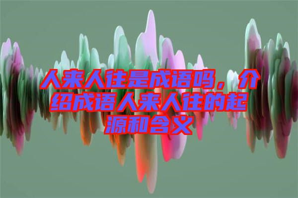 人來(lái)人往是成語(yǔ)嗎，介紹成語(yǔ)人來(lái)人往的起源和含義