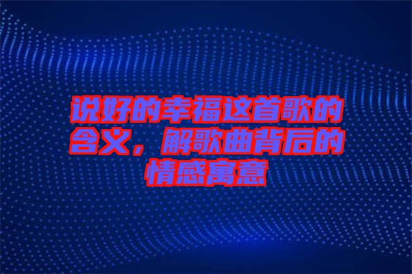 說好的幸福這首歌的含義，解歌曲背后的情感寓意