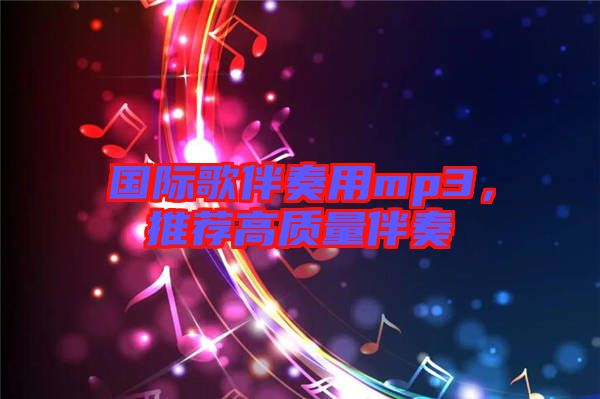 國際歌伴奏用mp3，推薦高質(zhì)量伴奏