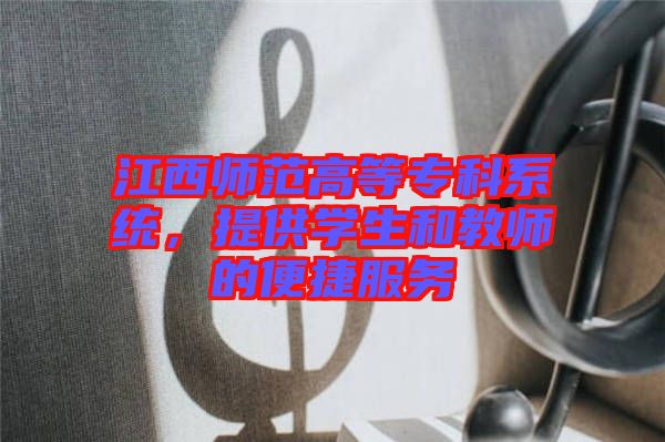 江西師范高等?？葡到y(tǒng)，提供學(xué)生和教師的便捷服務(wù)