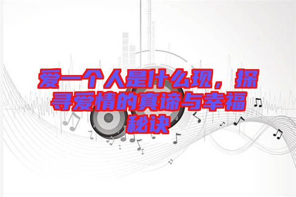 愛一個人是什么現(xiàn)，探尋愛情的真諦與幸福秘訣