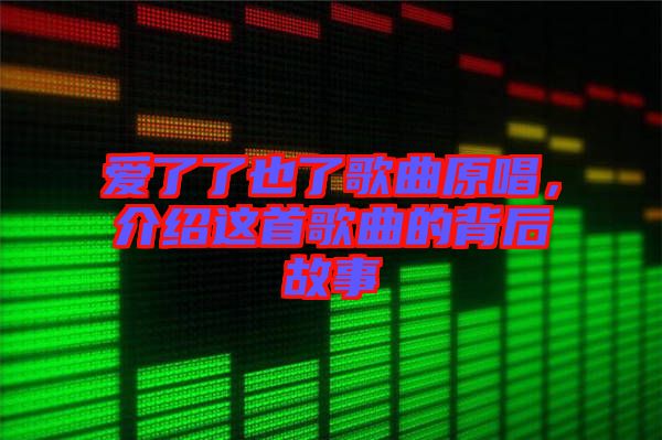 愛了了也了歌曲原唱，介紹這首歌曲的背后故事