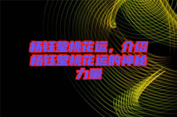 楊鈺瑩桃花運(yùn)，介紹楊鈺瑩桃花運(yùn)的神秘力量