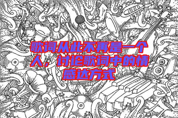 歌詞從此不再是一個(gè)人，討論歌詞中的情感達(dá)方式
