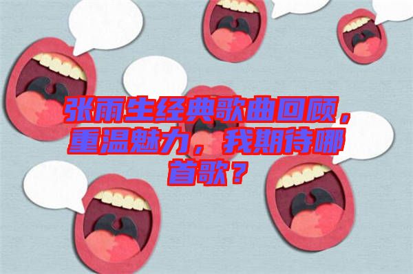 張雨生經(jīng)典歌曲回顧，重溫魅力，我期待哪首歌？
