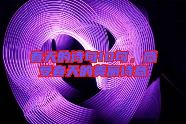 春天的詩句10句，感受春天的美麗詩意