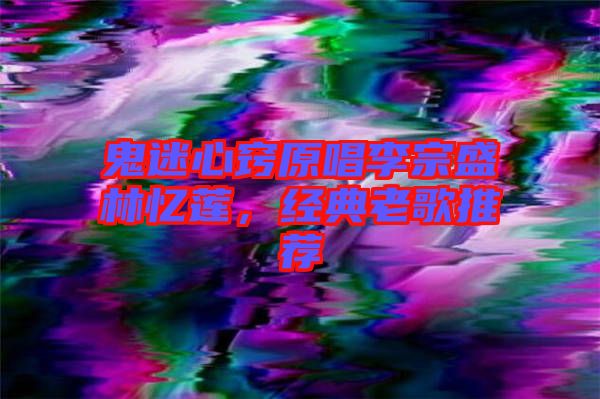 鬼迷心竅原唱李宗盛林憶蓮，經典老歌推薦