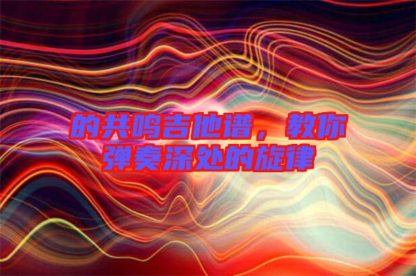 的共鳴吉他譜，教你彈奏深處的旋律