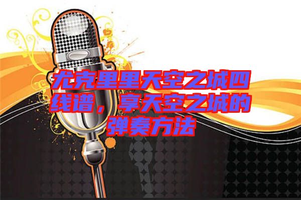 尤克里里天空之城四線譜，享天空之城的彈奏方法