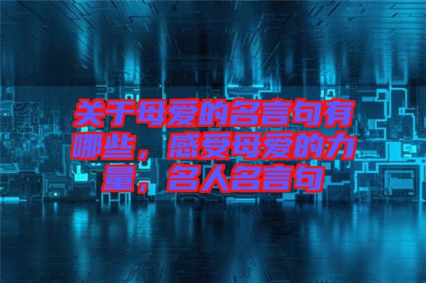 關(guān)于母愛的名言句有哪些，感受母愛的力量，名人名言句
