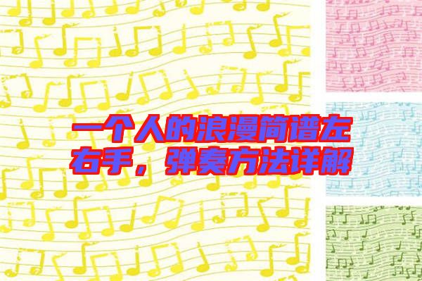 一個(gè)人的浪漫簡(jiǎn)譜左右手，彈奏方法詳解