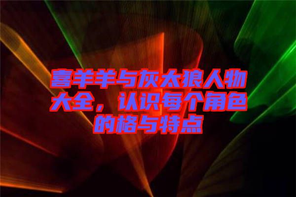 喜羊羊與灰太狼人物大全，認(rèn)識(shí)每個(gè)角色的格與特點(diǎn)