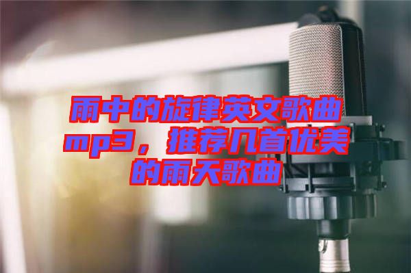 雨中的旋律英文歌曲mp3，推薦幾首優(yōu)美的雨天歌曲