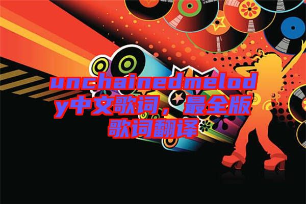 unchainedmelody中文歌詞，最全版歌詞翻譯