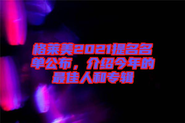 格萊美2021提名名單公布，介紹今年的最佳人和專輯