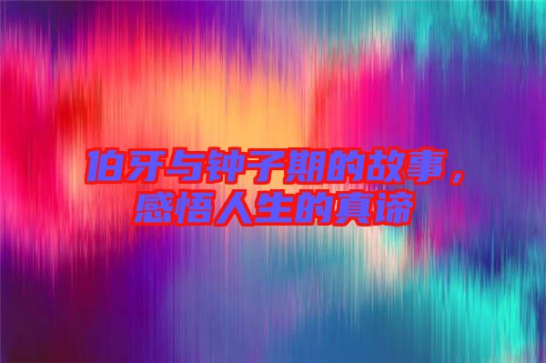 伯牙與鐘子期的故事，感悟人生的真諦