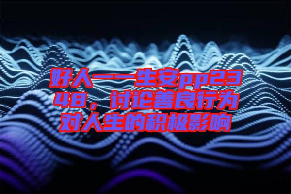 好人一一生安pp2348，討論善良行為對(duì)人生的積極影響