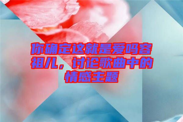 你確定這就是愛嗎容祖兒，討論歌曲中的情感主題