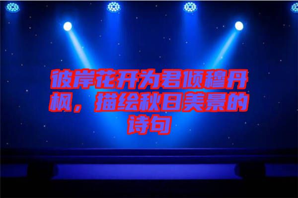 彼岸花開為君傾穆丹楓，描繪秋日美景的詩句