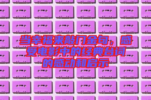 當(dāng)幸福來(lái)敲門金句，感受電影中的經(jīng)典臺(tái)詞的感動(dòng)和啟示