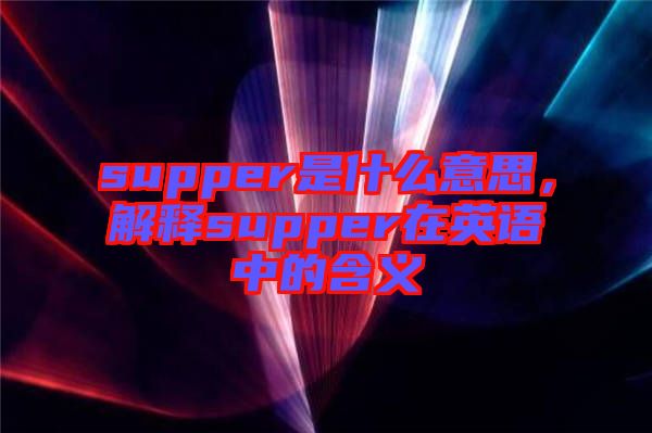 supper是什么意思，解釋supper在英語中的含義