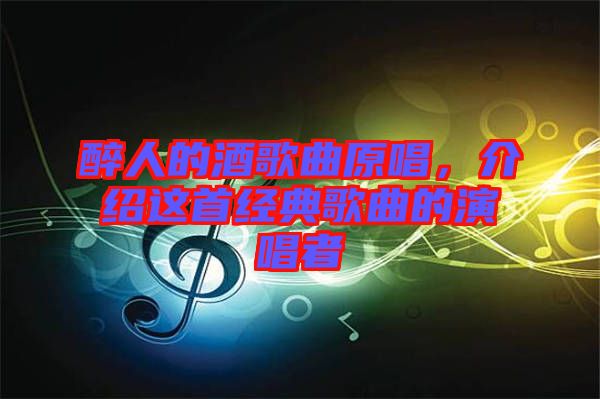 醉人的酒歌曲原唱，介紹這首經(jīng)典歌曲的演唱者