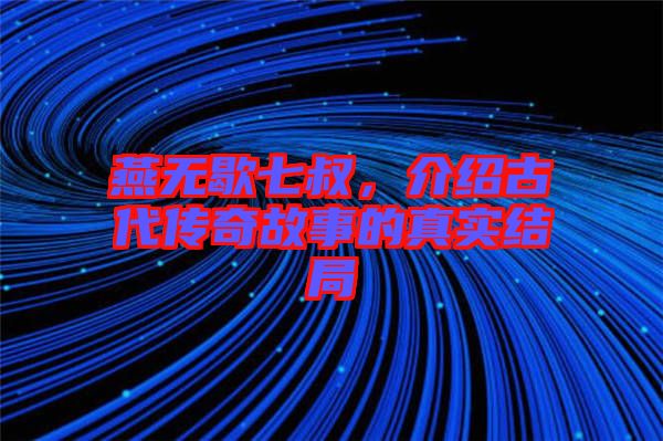 燕無歇七叔，介紹古代傳奇故事的真實結(jié)局