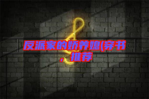 反派家的嬌養(yǎng)媳(穿書，推薦