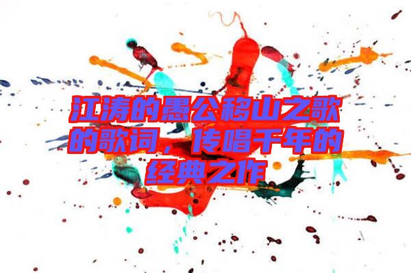 江濤的愚公移山之歌的歌詞，傳唱千年的經(jīng)典之作