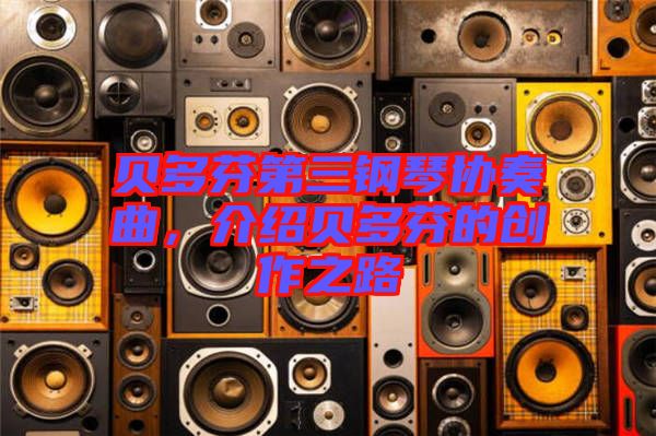 貝多芬第三鋼琴協(xié)奏曲，介紹貝多芬的創(chuàng)作之路