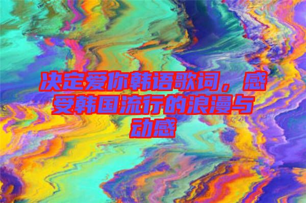 決定愛你韓語歌詞，感受韓國流行的浪漫與動(dòng)感