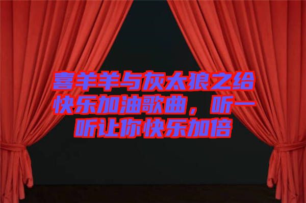 喜羊羊與灰太狼之給快樂加油歌曲，聽一聽讓你快樂加倍
