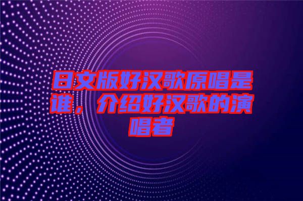 日文版好漢歌原唱是誰，介紹好漢歌的演唱者